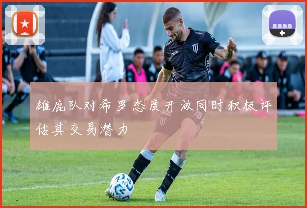 雄鹿队对希罗态度开放同时积极评估其交易潜力