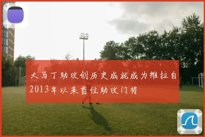 大马丁助攻创历史成就成为维拉自2013年以来首位助攻门将