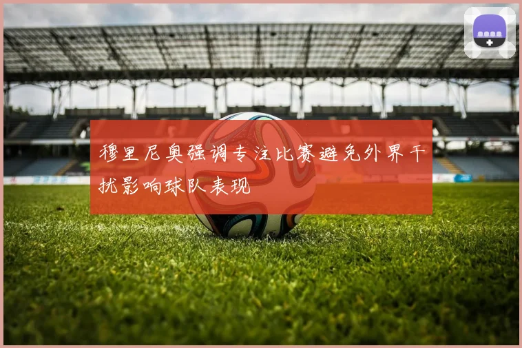 穆里尼奥强调专注比赛避免外界干扰影响球队表现