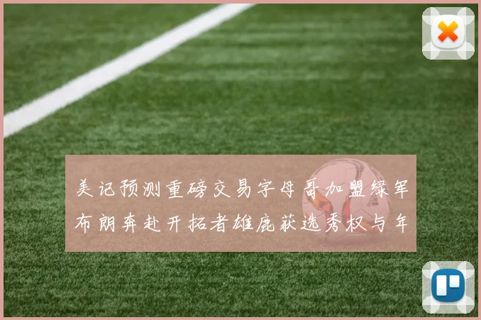 美记预测重磅交易字母哥加盟绿军布朗奔赴开拓者雄鹿获选秀权与年轻球员