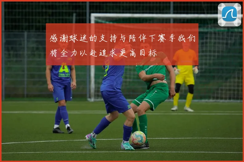 感谢球迷的支持与陪伴下赛季我们将全力以赴追求更高目标