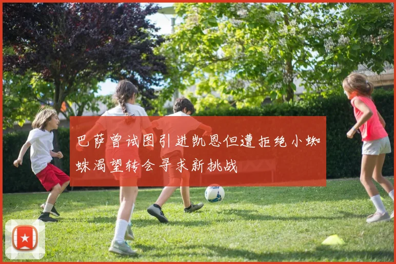 巴萨曾试图引进凯恩但遭拒绝小蜘蛛渴望转会寻求新挑战