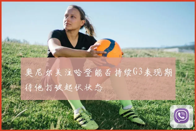 奥尼尔关注哈登能否持续G3表现期待他打破起伏状态