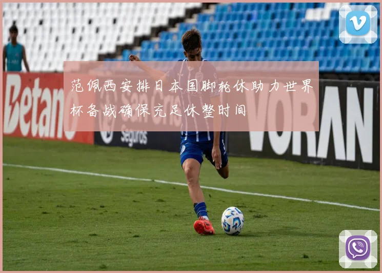 范佩西安排日本国脚轮休助力世界杯备战确保充足休整时间